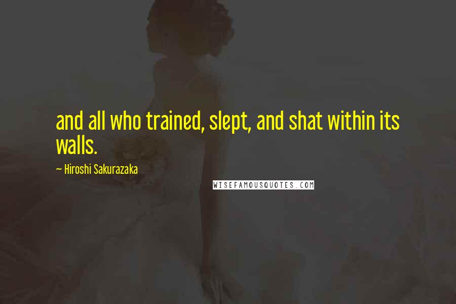 Hiroshi Sakurazaka Quotes: and all who trained, slept, and shat within its walls.