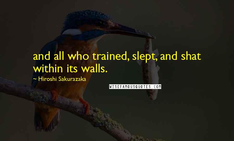 Hiroshi Sakurazaka Quotes: and all who trained, slept, and shat within its walls.