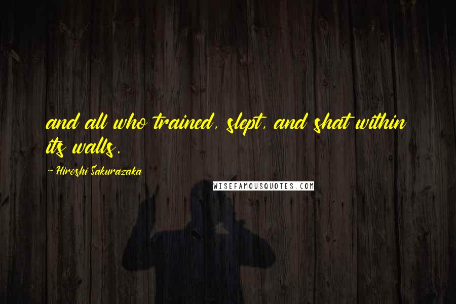 Hiroshi Sakurazaka Quotes: and all who trained, slept, and shat within its walls.