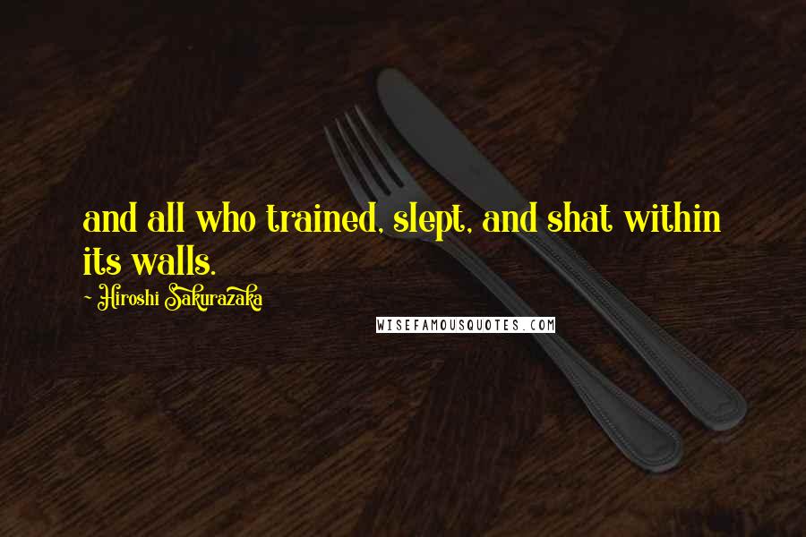 Hiroshi Sakurazaka Quotes: and all who trained, slept, and shat within its walls.