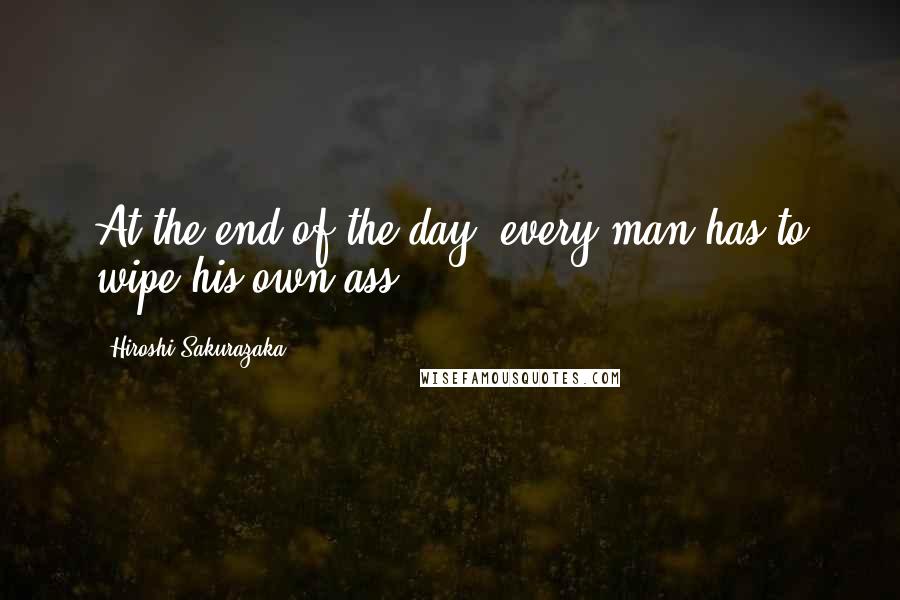 Hiroshi Sakurazaka Quotes: At the end of the day, every man has to wipe his own ass.