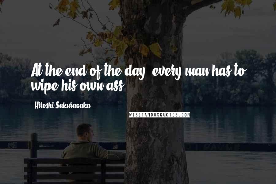 Hiroshi Sakurazaka Quotes: At the end of the day, every man has to wipe his own ass.