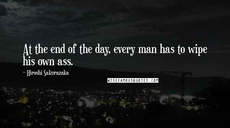 Hiroshi Sakurazaka Quotes: At the end of the day, every man has to wipe his own ass.