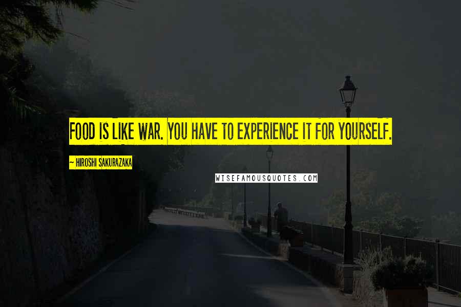 Hiroshi Sakurazaka Quotes: Food is like war. You have to experience it for yourself.