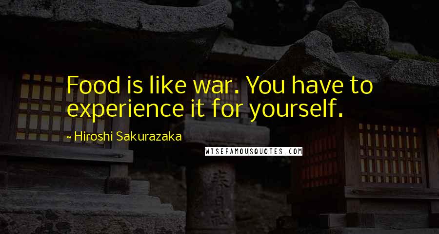 Hiroshi Sakurazaka Quotes: Food is like war. You have to experience it for yourself.