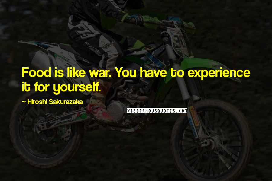 Hiroshi Sakurazaka Quotes: Food is like war. You have to experience it for yourself.