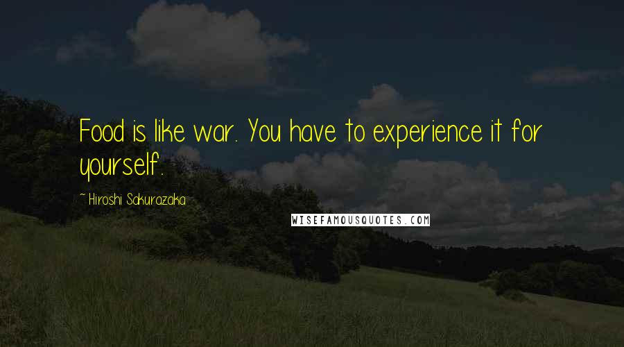 Hiroshi Sakurazaka Quotes: Food is like war. You have to experience it for yourself.