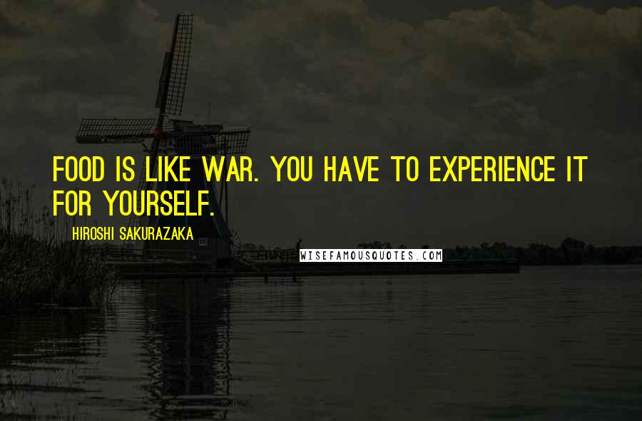 Hiroshi Sakurazaka Quotes: Food is like war. You have to experience it for yourself.
