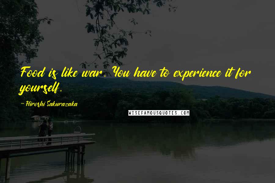 Hiroshi Sakurazaka Quotes: Food is like war. You have to experience it for yourself.