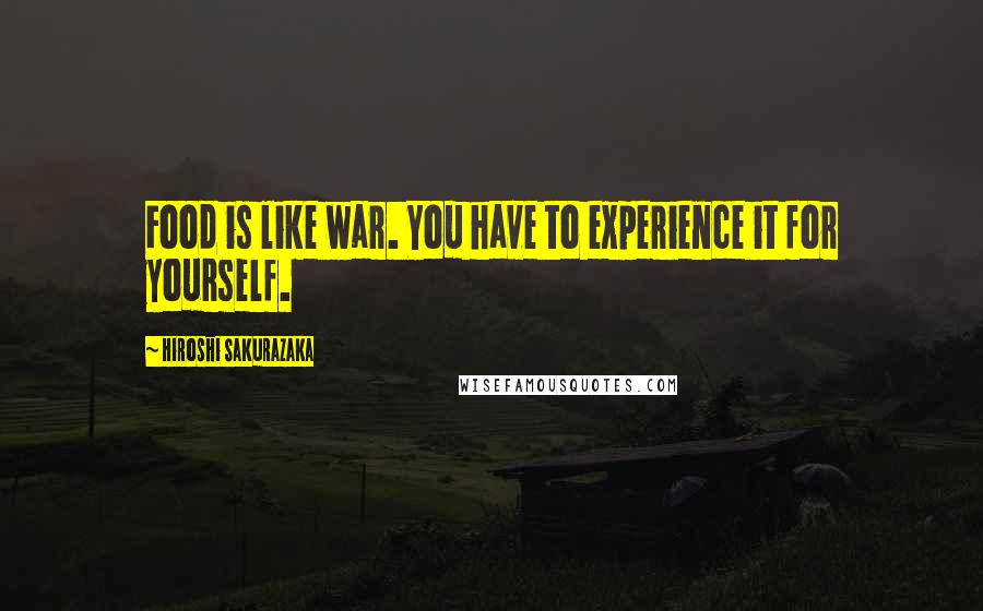 Hiroshi Sakurazaka Quotes: Food is like war. You have to experience it for yourself.