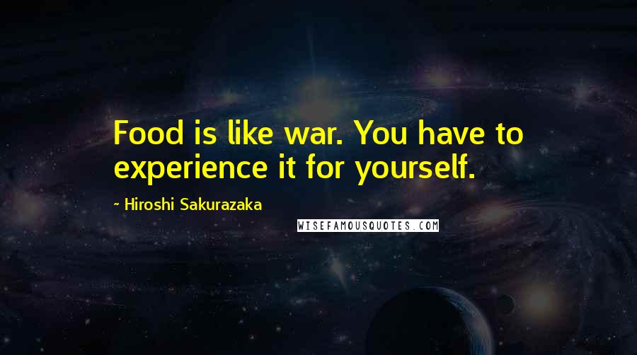 Hiroshi Sakurazaka Quotes: Food is like war. You have to experience it for yourself.