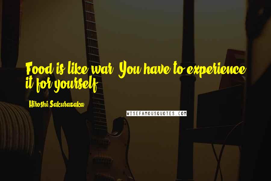 Hiroshi Sakurazaka Quotes: Food is like war. You have to experience it for yourself.