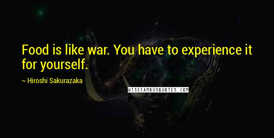 Hiroshi Sakurazaka Quotes: Food is like war. You have to experience it for yourself.