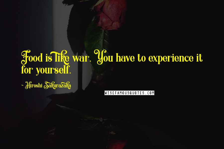 Hiroshi Sakurazaka Quotes: Food is like war. You have to experience it for yourself.