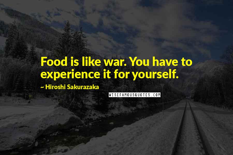 Hiroshi Sakurazaka Quotes: Food is like war. You have to experience it for yourself.