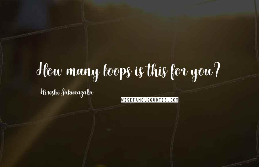 Hiroshi Sakurazaka Quotes: How many loops is this for you?