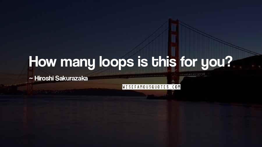 Hiroshi Sakurazaka Quotes: How many loops is this for you?