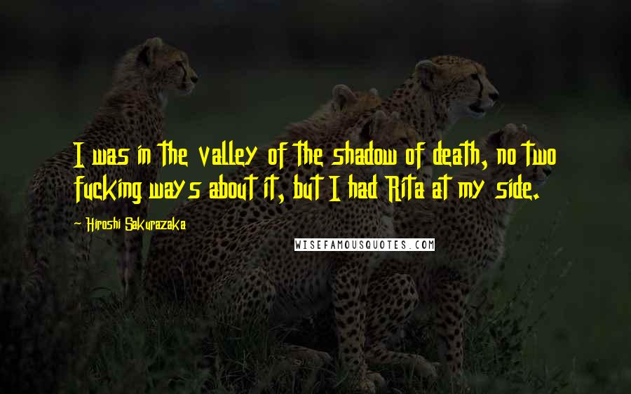 Hiroshi Sakurazaka Quotes: I was in the valley of the shadow of death, no two fucking ways about it, but I had Rita at my side.