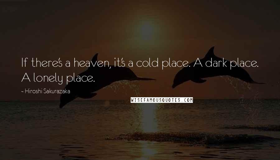 Hiroshi Sakurazaka Quotes: If there's a heaven, it's a cold place. A dark place. A lonely place.