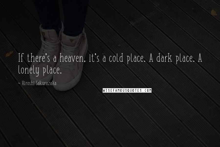 Hiroshi Sakurazaka Quotes: If there's a heaven, it's a cold place. A dark place. A lonely place.