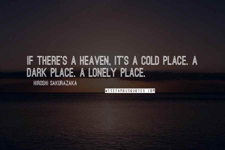 Hiroshi Sakurazaka Quotes: If there's a heaven, it's a cold place. A dark place. A lonely place.