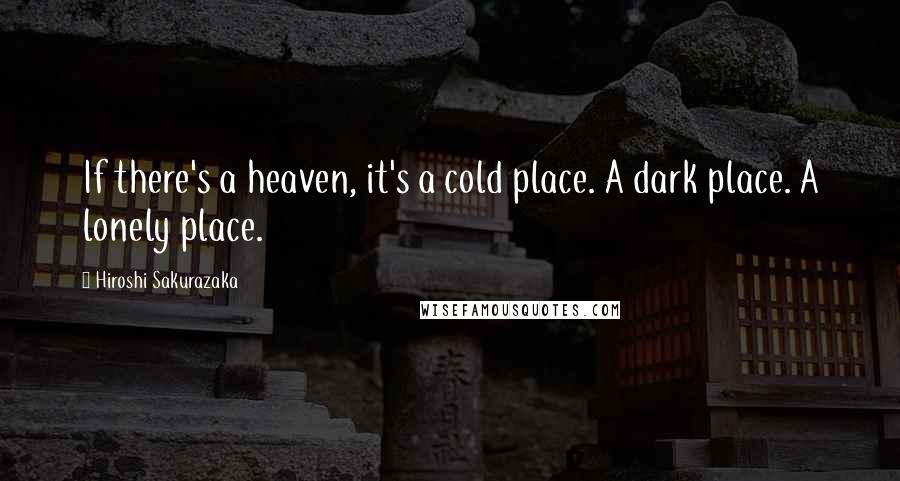 Hiroshi Sakurazaka Quotes: If there's a heaven, it's a cold place. A dark place. A lonely place.