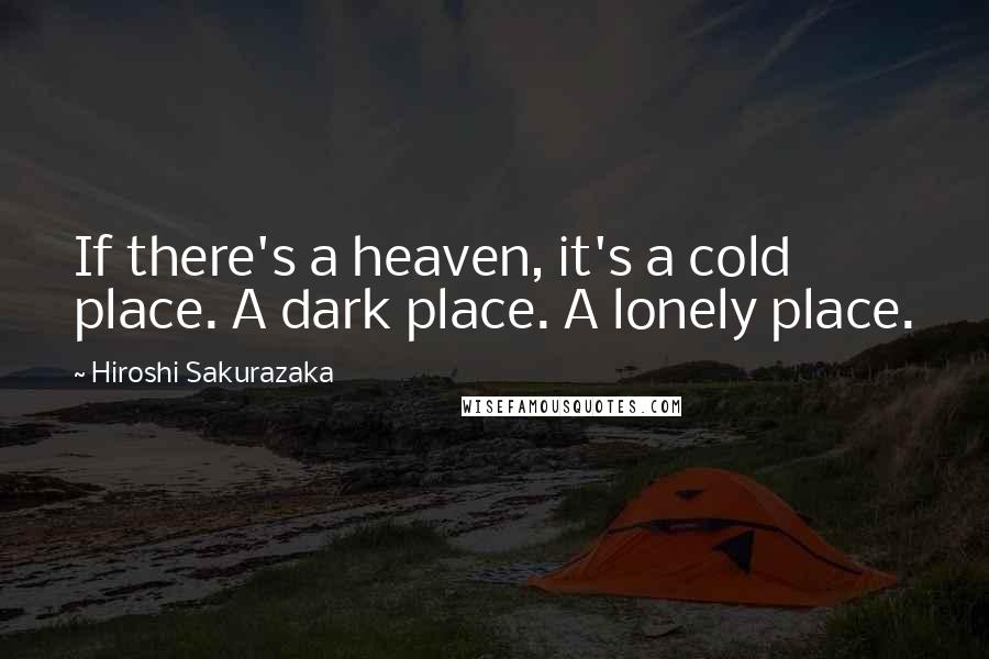 Hiroshi Sakurazaka Quotes: If there's a heaven, it's a cold place. A dark place. A lonely place.