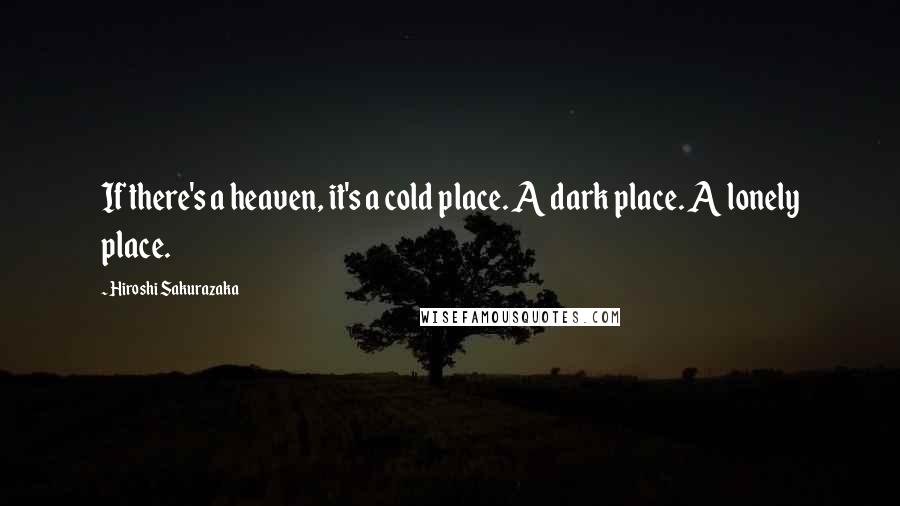 Hiroshi Sakurazaka Quotes: If there's a heaven, it's a cold place. A dark place. A lonely place.