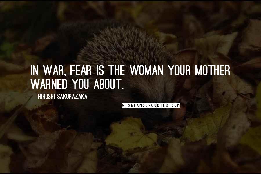 Hiroshi Sakurazaka Quotes: In war, fear is the woman your mother warned you about.