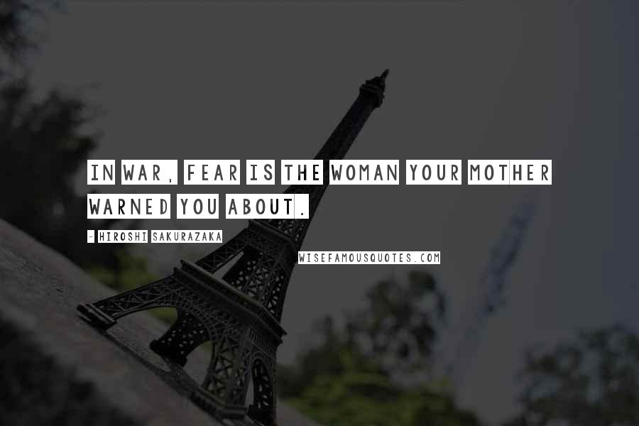 Hiroshi Sakurazaka Quotes: In war, fear is the woman your mother warned you about.