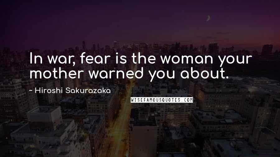 Hiroshi Sakurazaka Quotes: In war, fear is the woman your mother warned you about.
