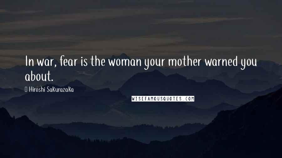 Hiroshi Sakurazaka Quotes: In war, fear is the woman your mother warned you about.