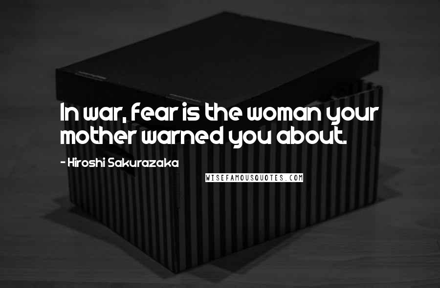 Hiroshi Sakurazaka Quotes: In war, fear is the woman your mother warned you about.