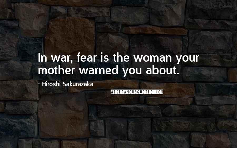 Hiroshi Sakurazaka Quotes: In war, fear is the woman your mother warned you about.