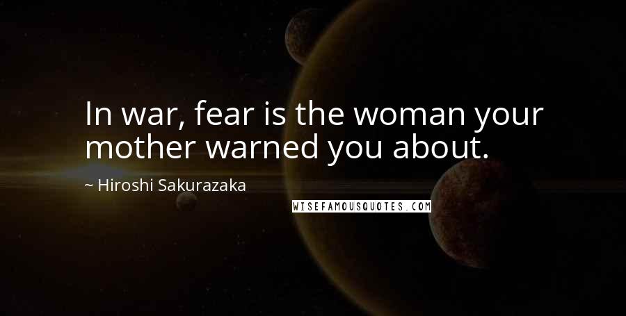 Hiroshi Sakurazaka Quotes: In war, fear is the woman your mother warned you about.