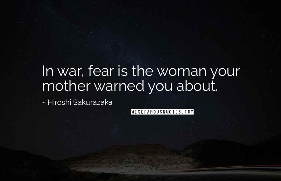 Hiroshi Sakurazaka Quotes: In war, fear is the woman your mother warned you about.