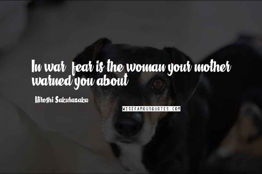 Hiroshi Sakurazaka Quotes: In war, fear is the woman your mother warned you about.