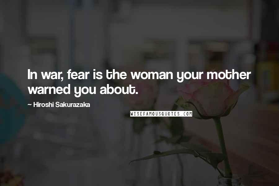 Hiroshi Sakurazaka Quotes: In war, fear is the woman your mother warned you about.