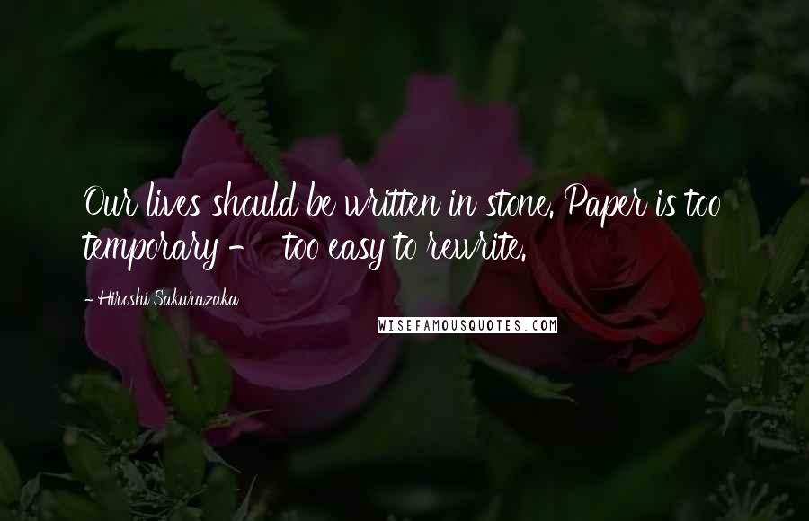 Hiroshi Sakurazaka Quotes: Our lives should be written in stone. Paper is too temporary - too easy to rewrite.