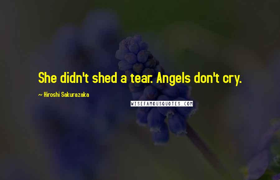 Hiroshi Sakurazaka Quotes: She didn't shed a tear. Angels don't cry.