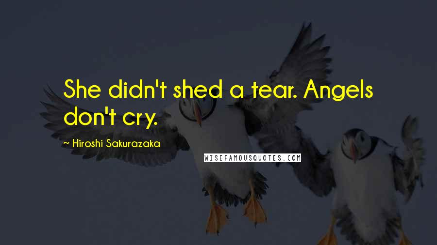 Hiroshi Sakurazaka Quotes: She didn't shed a tear. Angels don't cry.