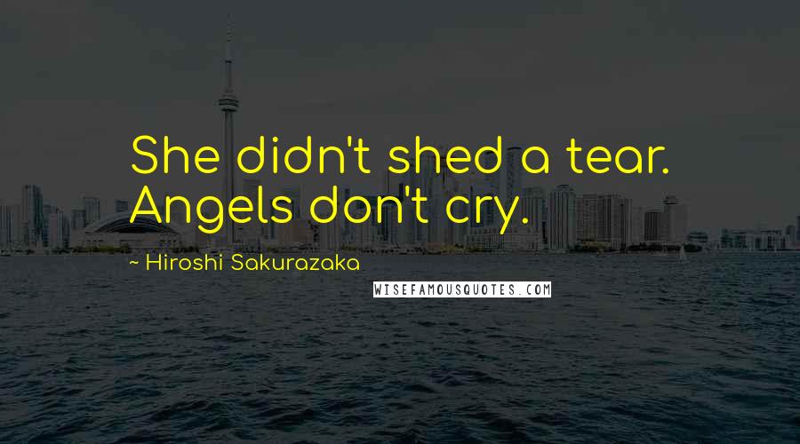 Hiroshi Sakurazaka Quotes: She didn't shed a tear. Angels don't cry.