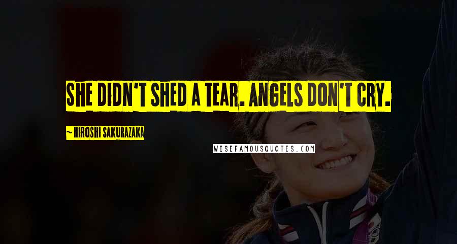 Hiroshi Sakurazaka Quotes: She didn't shed a tear. Angels don't cry.