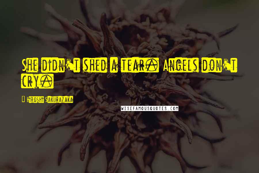 Hiroshi Sakurazaka Quotes: She didn't shed a tear. Angels don't cry.