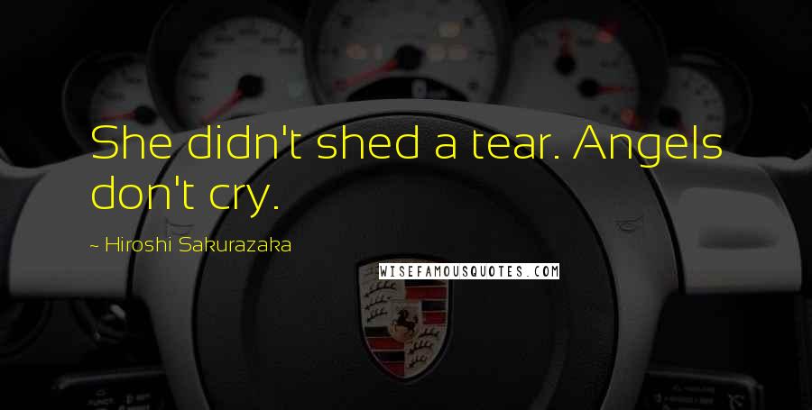 Hiroshi Sakurazaka Quotes: She didn't shed a tear. Angels don't cry.