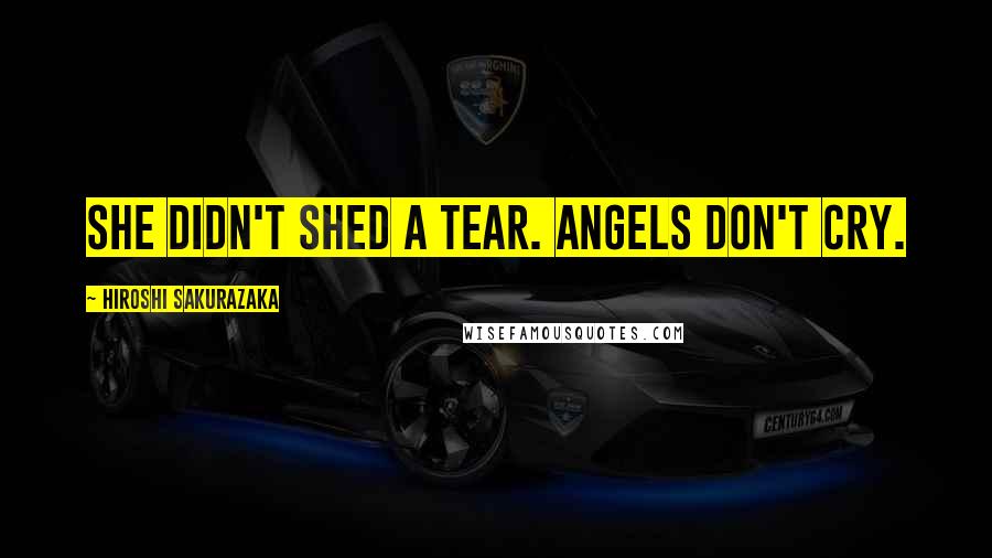 Hiroshi Sakurazaka Quotes: She didn't shed a tear. Angels don't cry.