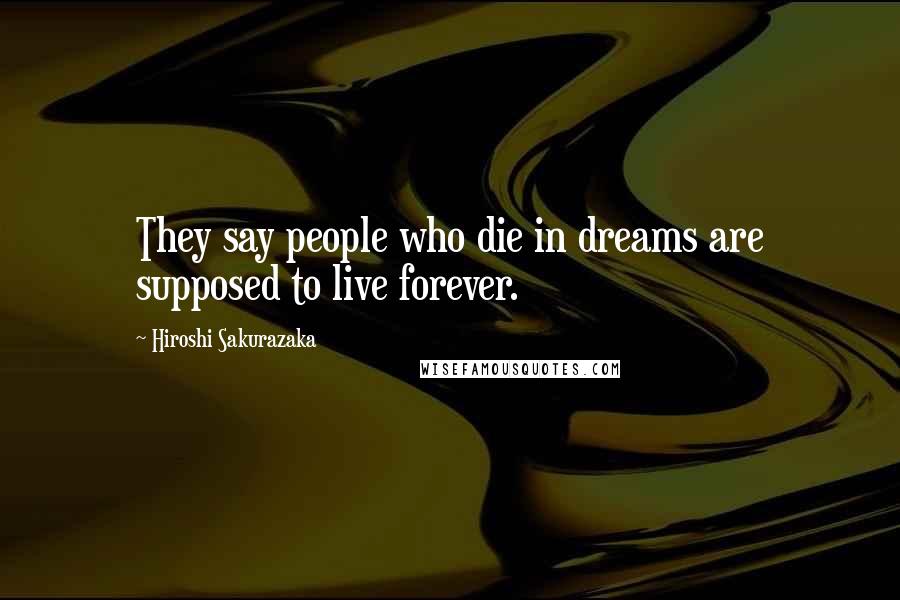 Hiroshi Sakurazaka Quotes: They say people who die in dreams are supposed to live forever.