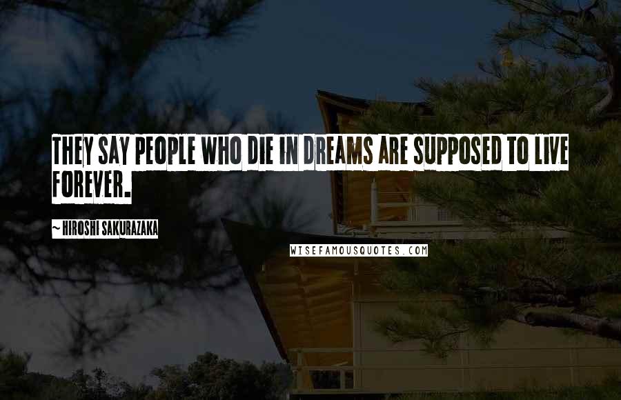 Hiroshi Sakurazaka Quotes: They say people who die in dreams are supposed to live forever.