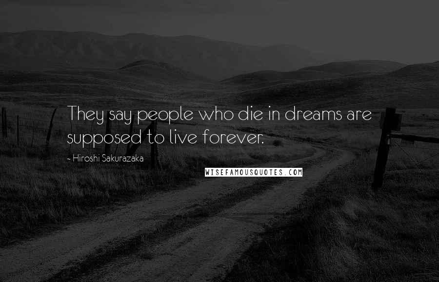 Hiroshi Sakurazaka Quotes: They say people who die in dreams are supposed to live forever.