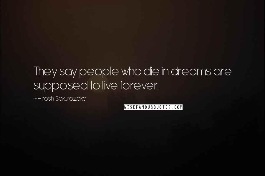 Hiroshi Sakurazaka Quotes: They say people who die in dreams are supposed to live forever.